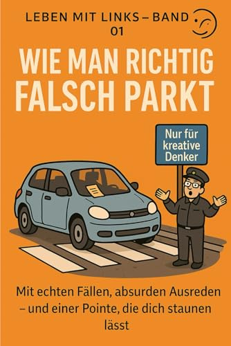 Wie Man Richtig Falsch Parkt: Ein Ratgeber, Den Sie Garantiert Nicht Im Verkehrsministerium Finden (Leben mit Links)